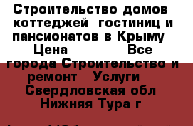 Строительство домов, коттеджей, гостиниц и пансионатов в Крыму › Цена ­ 35 000 - Все города Строительство и ремонт » Услуги   . Свердловская обл.,Нижняя Тура г.